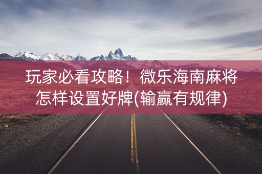 玩家必看攻略！微乐海南麻将怎样设置好牌(输赢有规律)