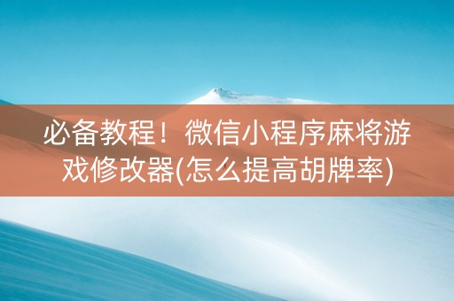 必备教程！微信小程序麻将游戏修改器(怎么提高胡牌率)