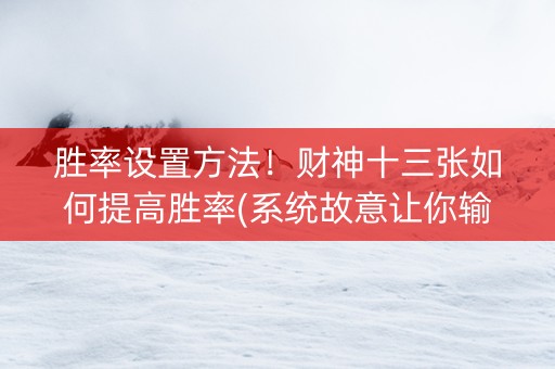 胜率设置方法！财神十三张如何提高胜率(系统故意让你输)