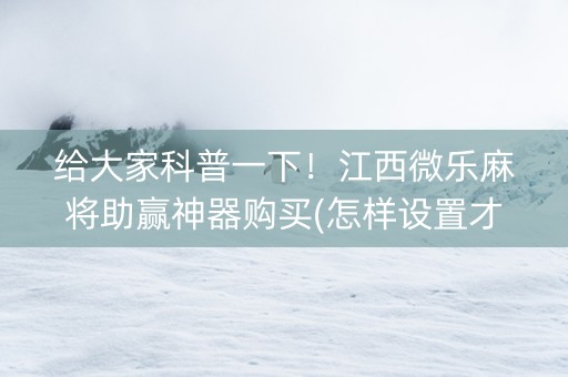 给大家科普一下！江西微乐麻将助赢神器购买(怎样设置才容易赢)