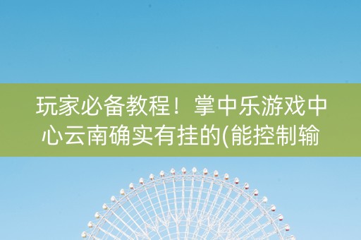 玩家必备教程！掌中乐游戏中心云南确实有挂的(能控制输赢吗)