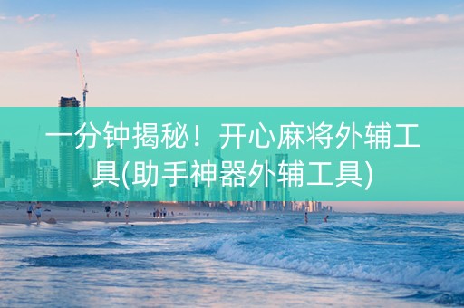 一分钟揭秘！开心麻将外辅工具(助手神器外辅工具)