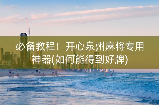 必备教程！开心泉州麻将专用神器(如何能得到好牌)