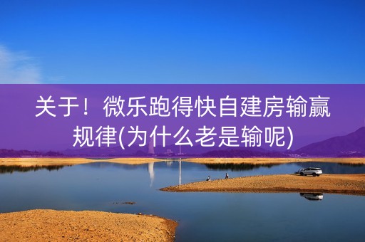 关于！微乐跑得快自建房输赢规律(为什么老是输呢)