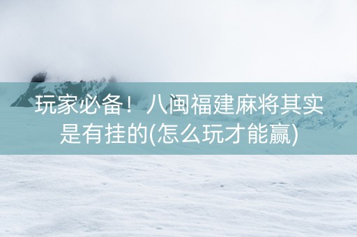 玩家必备！八闽福建麻将其实是有挂的(怎么玩才能赢)