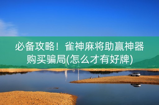 必备攻略！雀神麻将助赢神器购买骗局(怎么才有好牌)