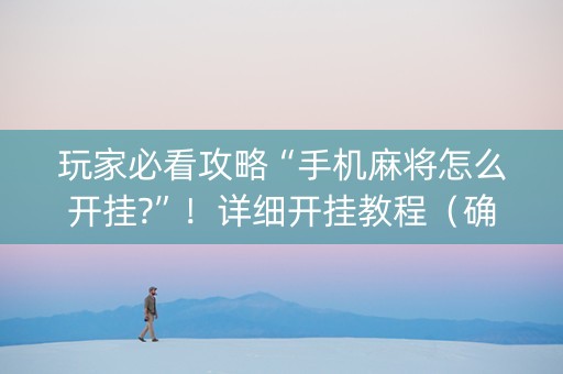 玩家必看攻略“手机麻将怎么开挂?”！详细开挂教程（确实真的有挂)-抖音