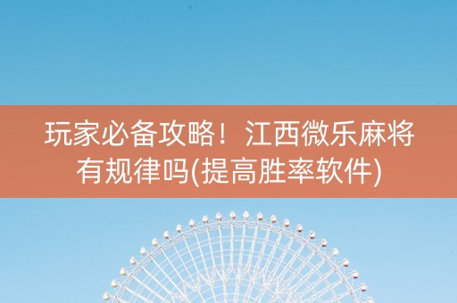 玩家必备攻略！江西微乐麻将有规律吗(提高胜率软件)