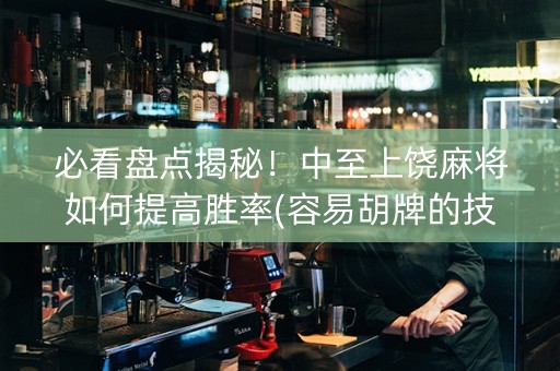 必看盘点揭秘！中至上饶麻将如何提高胜率(容易胡牌的技巧)