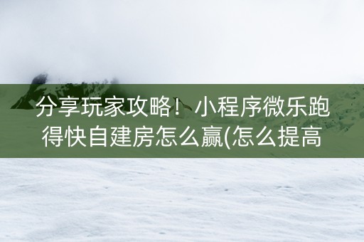分享玩家攻略！小程序微乐跑得快自建房怎么赢(怎么提高赢牌率)