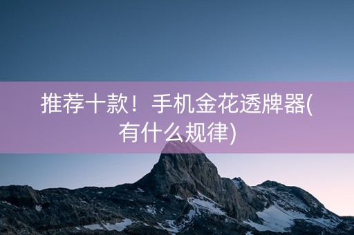 推荐十款！手机金花透牌器(有什么规律)