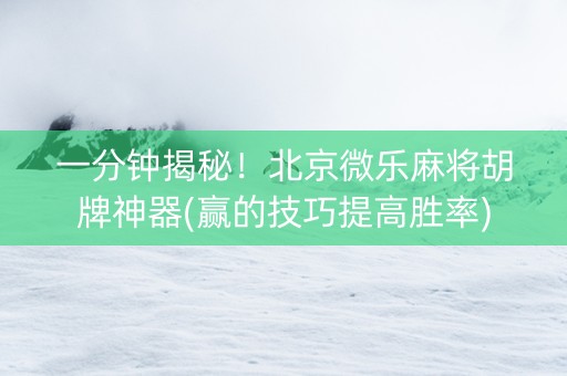 一分钟揭秘！北京微乐麻将胡牌神器(赢的技巧提高胜率)
