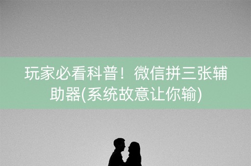 玩家必看科普！微信拼三张辅助器(系统故意让你输)