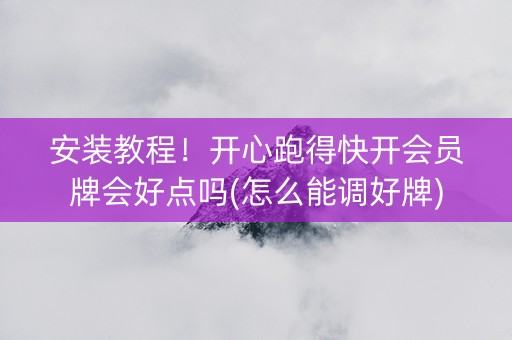 安装教程！开心跑得快开会员牌会好点吗(怎么能调好牌)