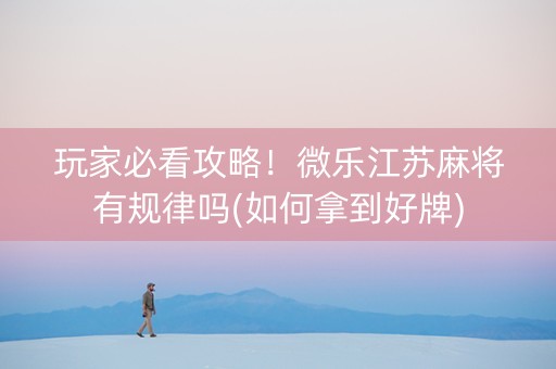 玩家必看攻略！微乐江苏麻将有规律吗(如何拿到好牌)