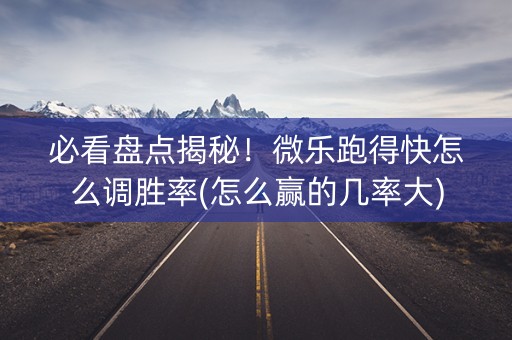 必看盘点揭秘！微乐跑得快怎么调胜率(怎么赢的几率大)