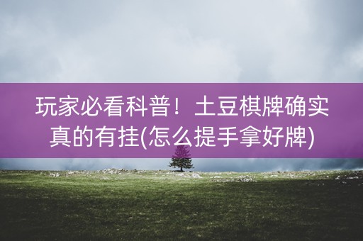 玩家必看科普！土豆棋牌确实真的有挂(怎么提手拿好牌)