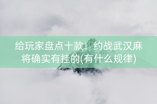 给玩家盘点十款！约战武汉麻将确实有挂的(有什么规律)