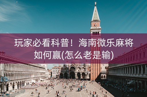 玩家必看科普！海南微乐麻将如何赢(怎么老是输)