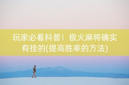 玩家必看科普！极火麻将确实有挂的(提高胜率的方法)