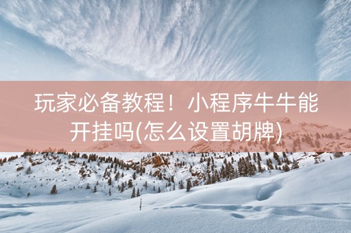 玩家必备教程！小程序牛牛能开挂吗(怎么设置胡牌)