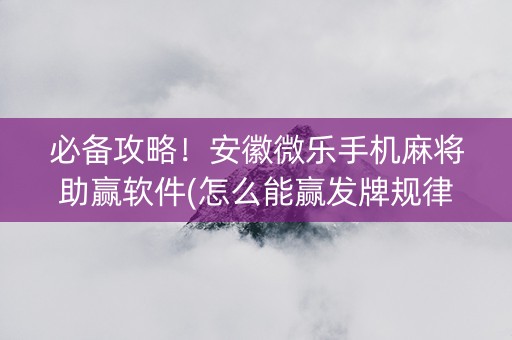 必备攻略！安徽微乐手机麻将助赢软件(怎么能赢发牌规律)