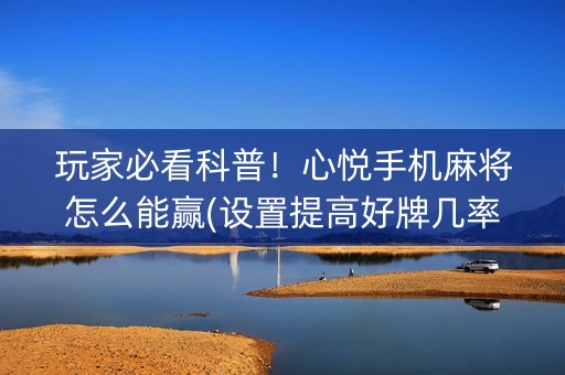 玩家必看科普！心悦手机麻将怎么能赢(设置提高好牌几率)