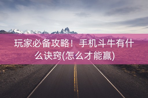 玩家必备攻略！手机斗牛有什么诀窍(怎么才能赢)