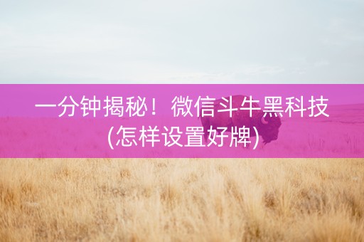 一分钟揭秘！微信斗牛黑科技(怎样设置好牌)