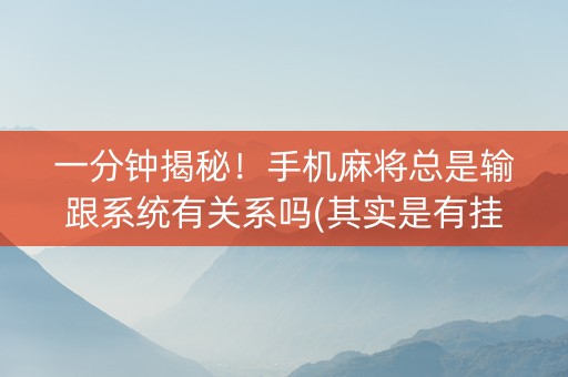 一分钟揭秘！手机麻将总是输跟系统有关系吗(其实是有挂的)
