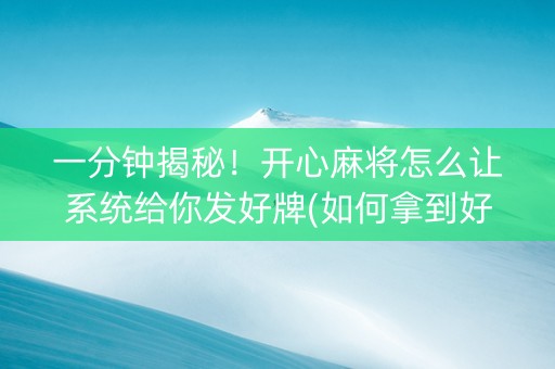 一分钟揭秘！开心麻将怎么让系统给你发好牌(如何拿到好牌)