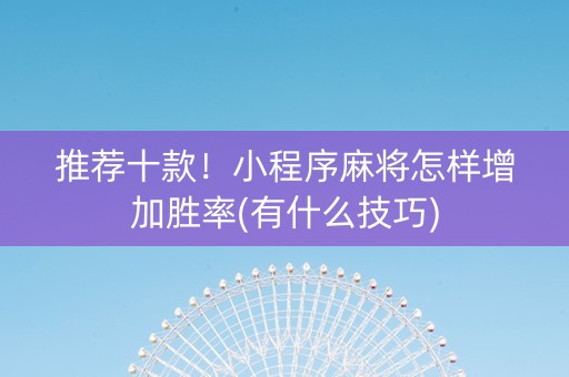 推荐十款！小程序麻将怎样增加胜率(有什么技巧)