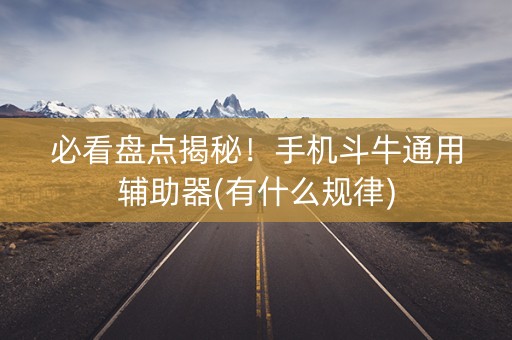 必看盘点揭秘！手机斗牛通用辅助器(有什么规律)