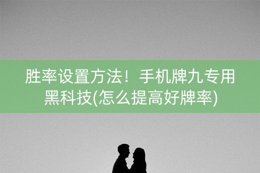 胜率设置方法！手机牌九专用黑科技(怎么提高好牌率)