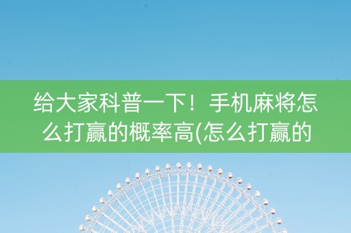 给大家科普一下！手机麻将怎么打赢的概率高(怎么打赢的几率大)