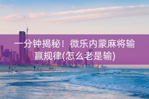 一分钟揭秘！微乐内蒙麻将输赢规律(怎么老是输)