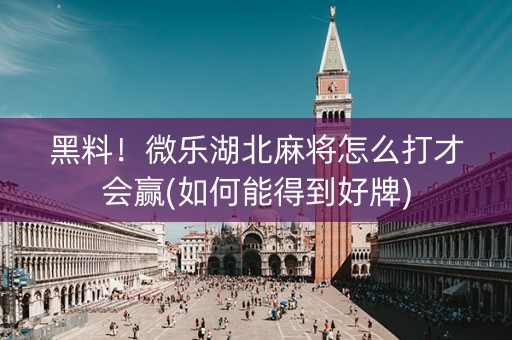 黑料！微乐湖北麻将怎么打才会赢(如何能得到好牌)