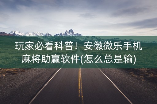 玩家必看科普！安徽微乐手机麻将助赢软件(怎么总是输)