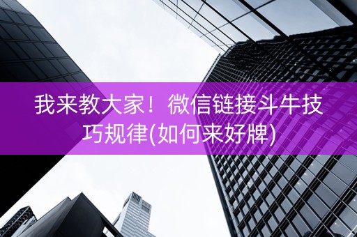 我来教大家！微信链接斗牛技巧规律(如何来好牌)