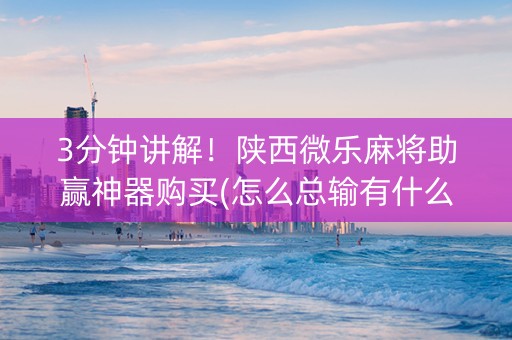3分钟讲解！陕西微乐麻将助赢神器购买(怎么总输有什么猫腻)
