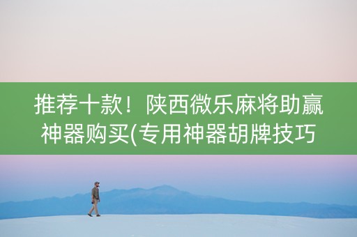 推荐十款！陕西微乐麻将助赢神器购买(专用神器胡牌技巧)