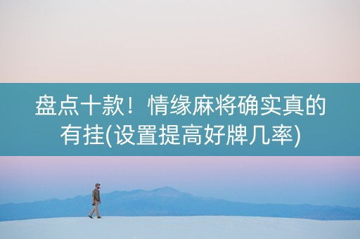 盘点十款！情缘麻将确实真的有挂(设置提高好牌几率)
