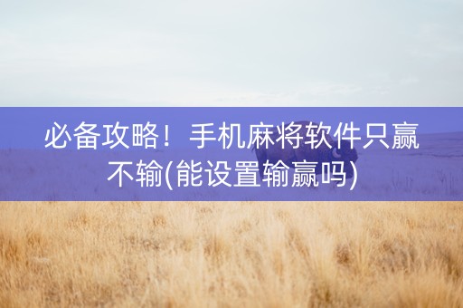 必备攻略！手机麻将软件只赢不输(能设置输赢吗)
