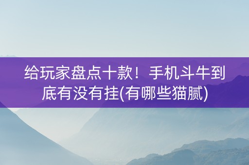 给玩家盘点十款！手机斗牛到底有没有挂(有哪些猫腻)