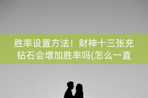 胜率设置方法！财神十三张充钻石会增加胜率吗(怎么一直输)