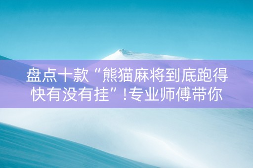盘点十款“熊猫麻将到底跑得快有没有挂”!专业师傅带你一起了解（详细教程）-抖音