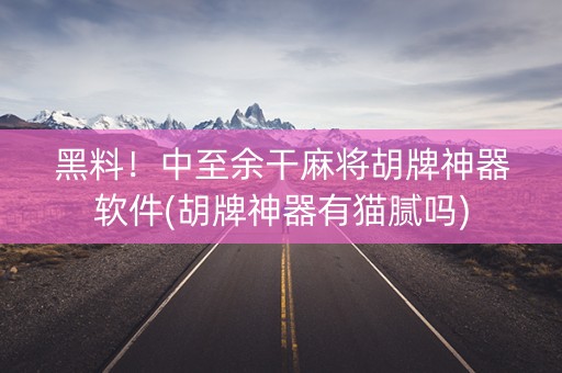 黑料！中至余干麻将胡牌神器软件(胡牌神器有猫腻吗)