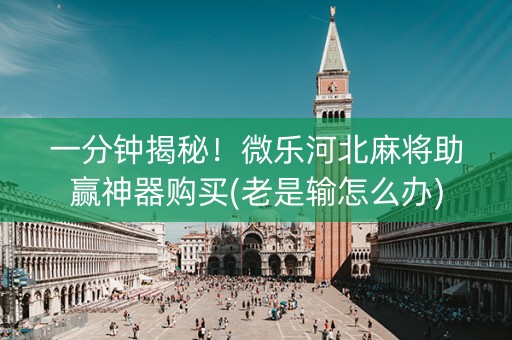 一分钟揭秘！微乐河北麻将助赢神器购买(老是输怎么办)
