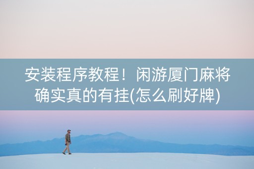 安装程序教程！闲游厦门麻将确实真的有挂(怎么刷好牌)