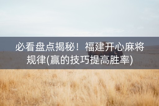 必看盘点揭秘！福建开心麻将规律(赢的技巧提高胜率)